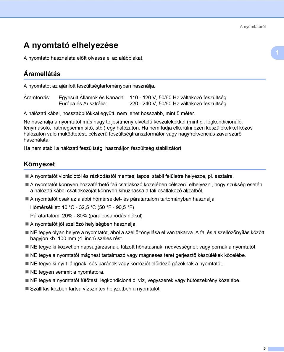 hosszabb, mint 5 méter. Ne használja a nyomtatót más nagy teljesítményfelvételű készülékekkel (mint pl. légkondicionáló, fénymásoló, iratmegsemmisítő, stb.) egy hálózaton.