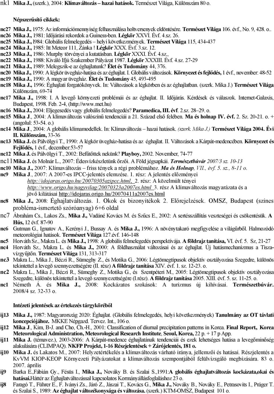 Természet Világa 115, 434-437 nc24 Mika J., 1985: Itt Meteor 111, Zánka! Légkör XXX. Évf. 3.sz. 12. nc23 Mika J., 1986: Murphy törvényei a kutatásban. Légkör XXXI. Évf. 4.sz., nc22 Mika J.