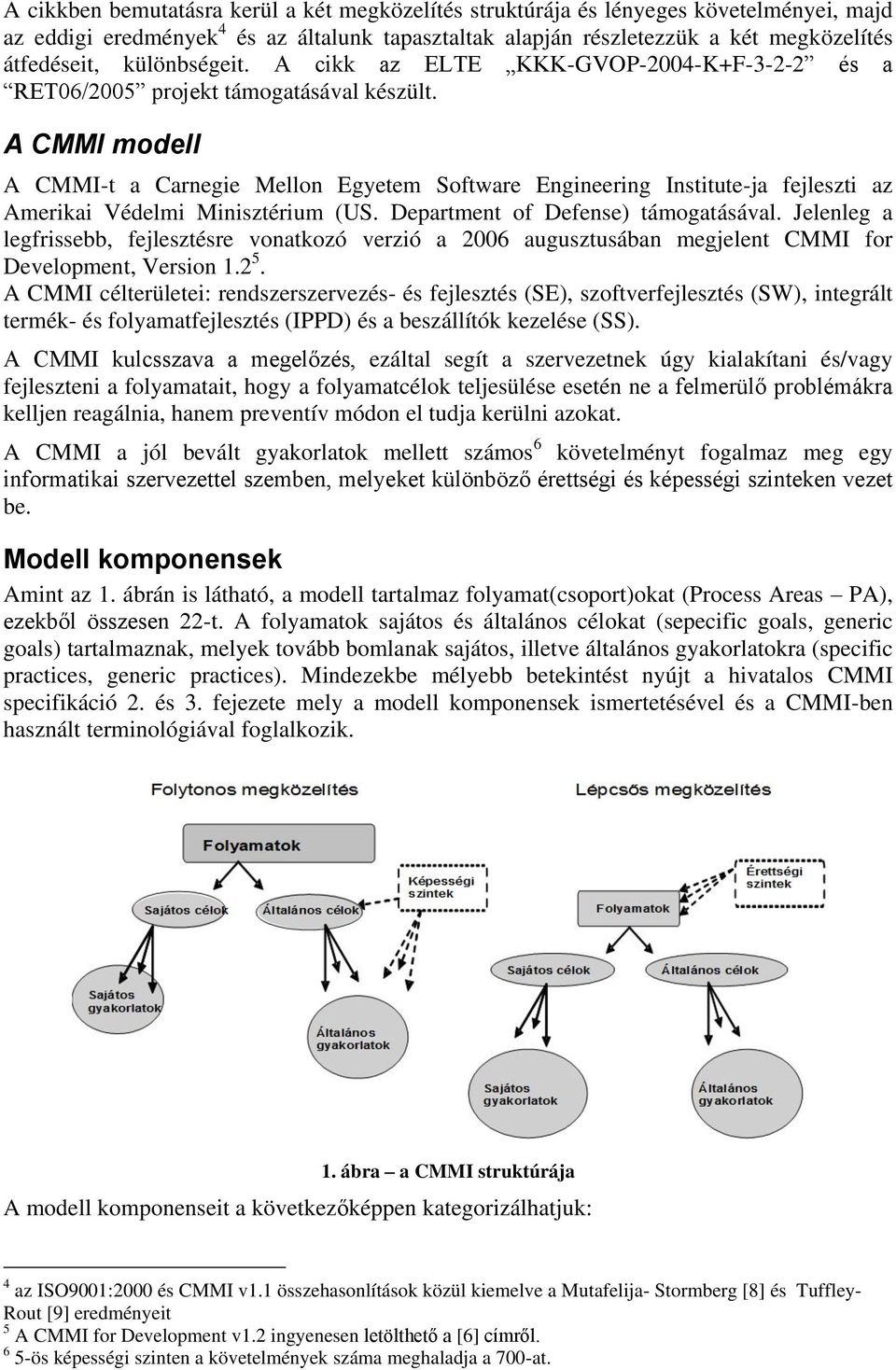 A CMMI modell A CMMI-t a Carnegie Mellon Egyetem Software Engineering Institute-ja fejleszti az Amerikai Védelmi Minisztérium (US. Department of Defense) támogatásával.