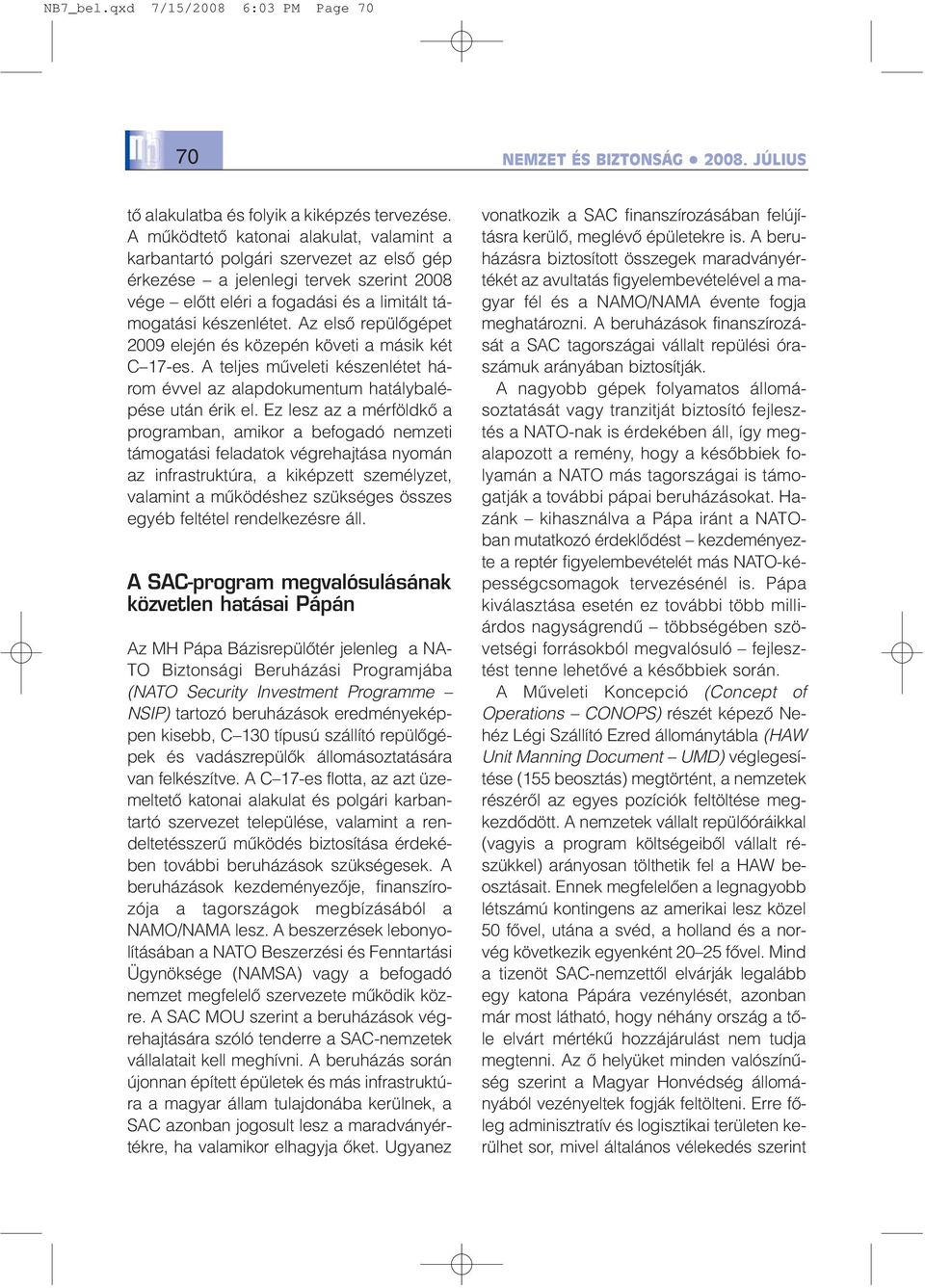 Az elsõ repülõgépet 2009 elején és közepén követi a másik két C 17-es. A teljes mûveleti készenlétet három évvel az alapdokumentum hatálybalépése után érik el.