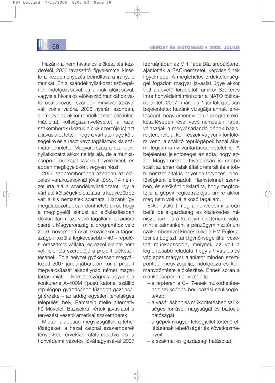 2006 nyarán azonban, elemezve az akkor rendelkezésre álló információkat, költségszámvetéseket, a hazai szakemberek (köztük e cikk szerzõje is) azt a javaslatot tették, hogy a várható nagy költségekre