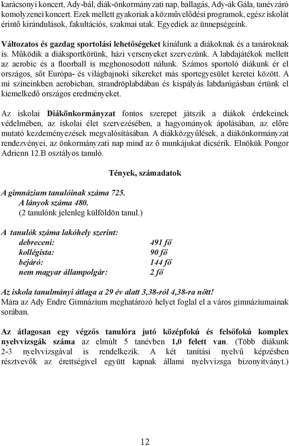 Változatos és gazdag sportolási lehetőségeket kínálunk a diákoknak és a tanároknak is. Működik a diáksportkörünk, házi versenyeket szervezünk.