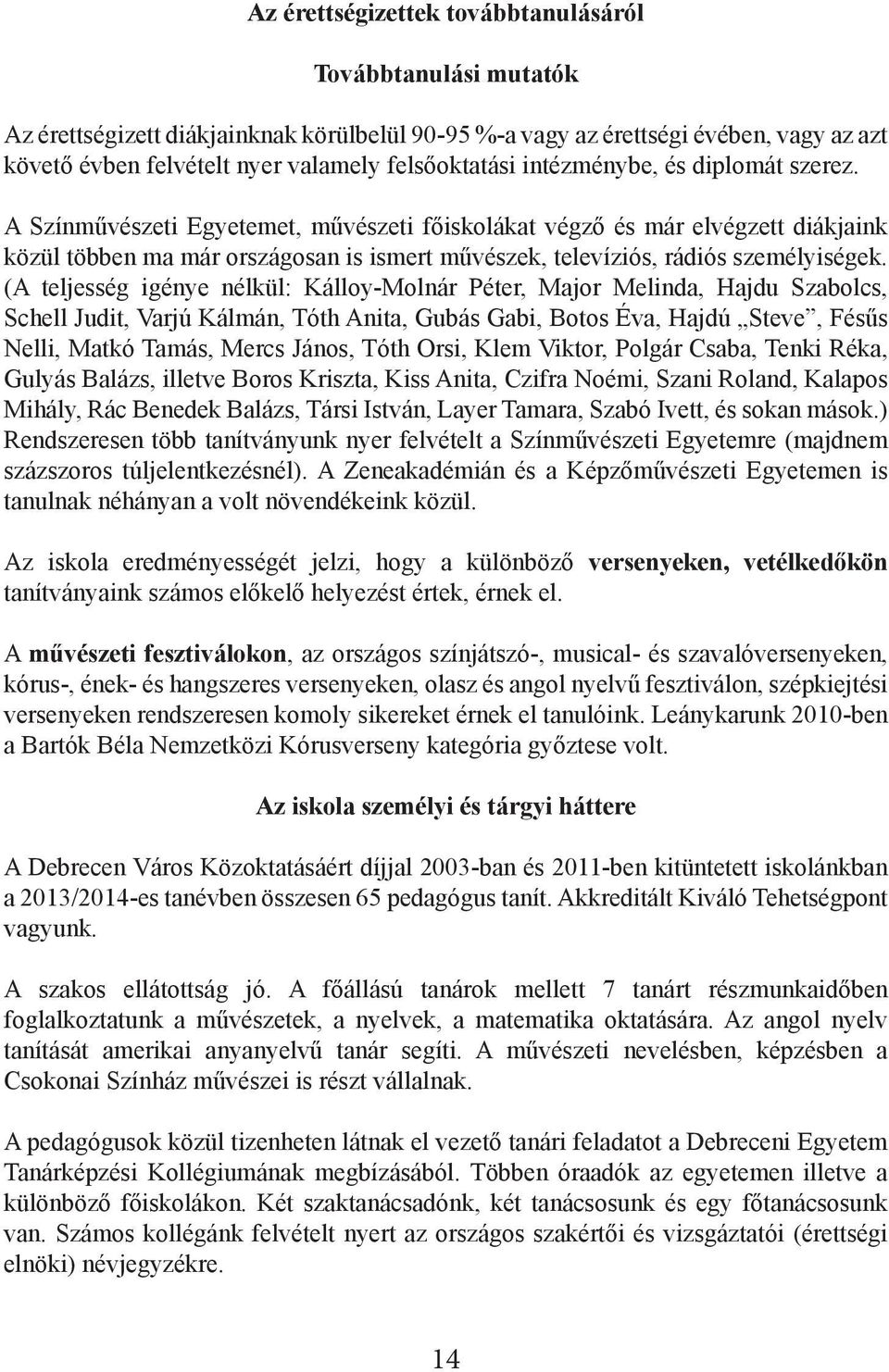 (A teljesség igénye nélkül: Kálloy-Molnár Péter, Major Melinda, Hajdu Szabolcs, Schell Judit, Varjú Kálmán, Tóth Anita, Gubás Gabi, Botos Éva, Hajdú Steve, Fésűs Nelli, Matkó Tamás, Mercs János, Tóth