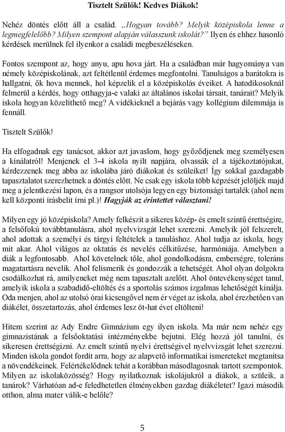 Ha a családban már hagyománya van némely középiskolának, azt feltétlenül érdemes megfontolni. Tanulságos a barátokra is hallgatni, ők hova mennek, hol képzelik el a középiskolás éveiket.