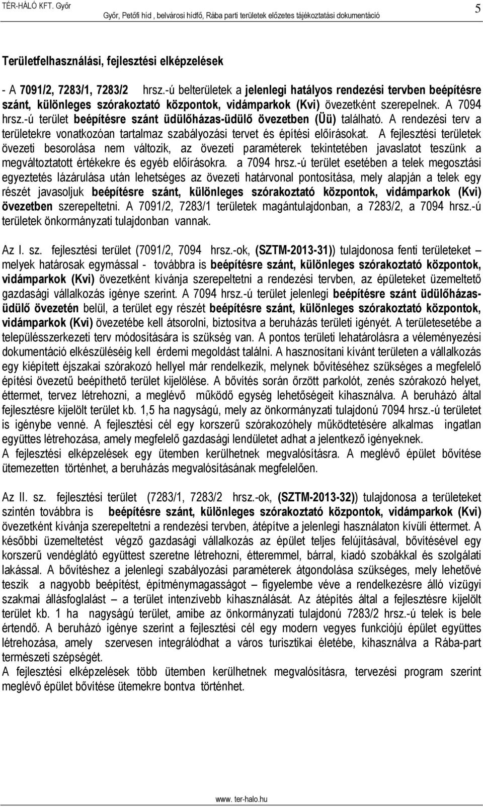 -ú terület beépítésre szánt üdülőházas-üdülő övezetben (Üü) található. A rendezési terv a területekre vonatkozóan tartalmaz szabályozási tervet és építési előírásokat.