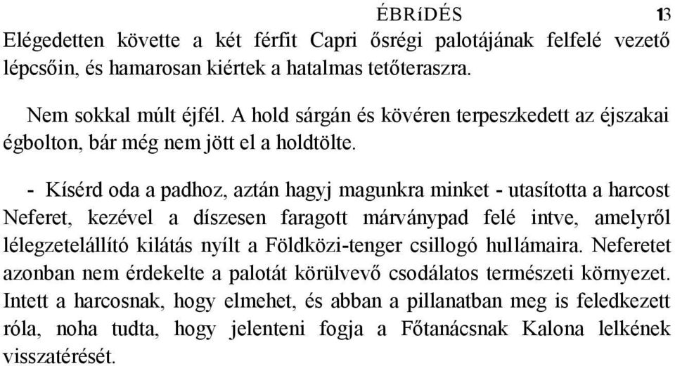 - Kísérd oda a padhoz, aztán hagyj magunkra minket - utasította a harcost Neferet, kezével a díszesen faragott márványpad felé intve, amelyről lélegzetelállító kilátás nyílt a