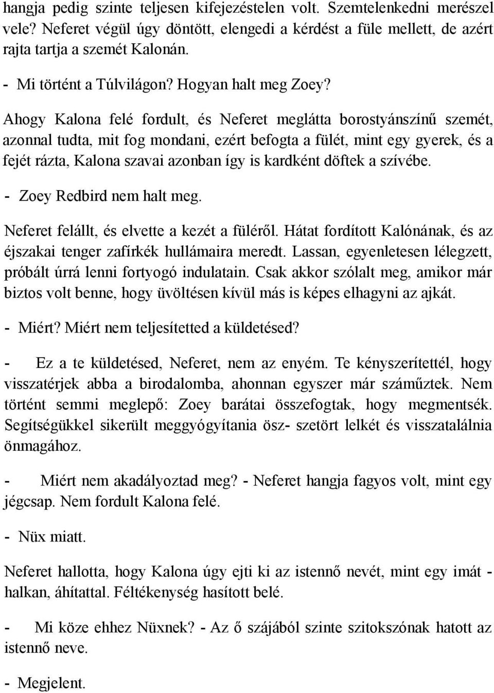 Ahogy Kalona felé fordult, és Neferet meglátta borostyánszínű szemét, azonnal tudta, mit fog mondani, ezért befogta a fülét, mint egy gyerek, és a fejét rázta, Kalona szavai azonban így is kardként