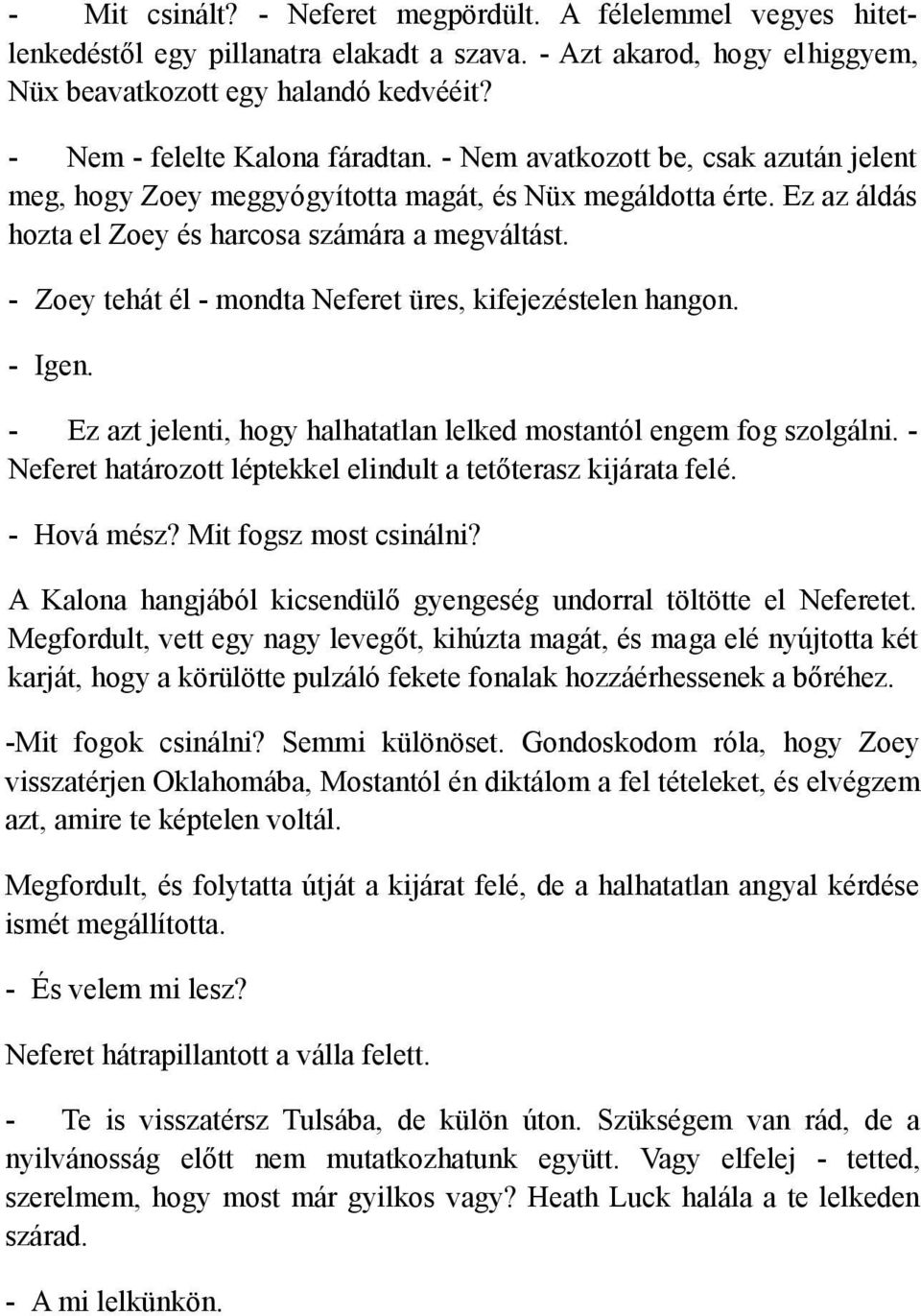 - Zoey tehát él - mondta Neferet üres, kifejezéstelen hangon. - Igen. - Ez azt jelenti, hogy halhatatlan lelked mostantól engem fog szolgálni.