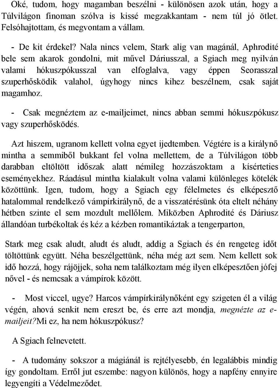 valahol, úgyhogy nincs kihez beszélnem, csak saját magamhoz. - Csak megnéztem az e-mailjeimet, nincs abban semmi hókuszpókusz vagy szuperhősködés. Azt hiszem, ugranom kellett volna egyet ijedtemben.