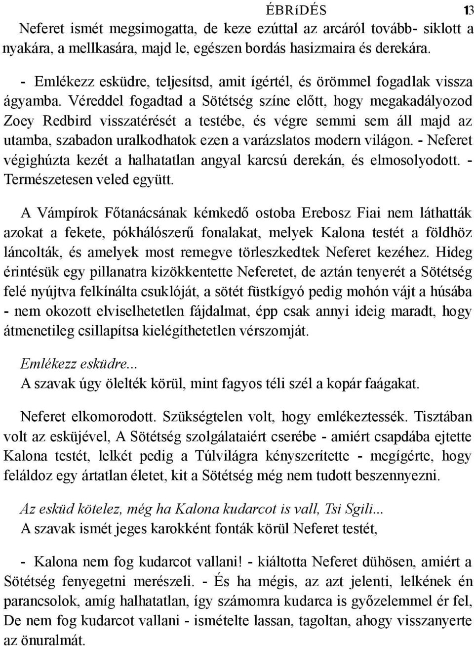 Véreddel fogadtad a Sötétség színe előtt, hogy megakadályozod Zoey Redbird visszatérését a testébe, és végre semmi sem áll majd az utamba, szabadon uralkodhatok ezen a varázslatos modern világon.