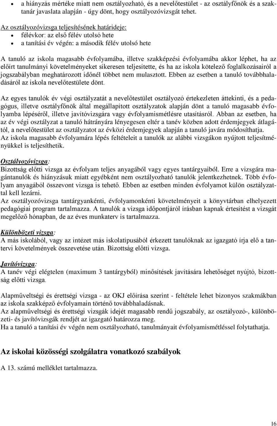 évfolyamába akkor léphet, ha az előírt tanulmányi követelményeket sikeresen teljesítette, és ha az iskola kötelező foglalkozásairól a jogszabályban meghatározott időnél többet nem mulasztott.