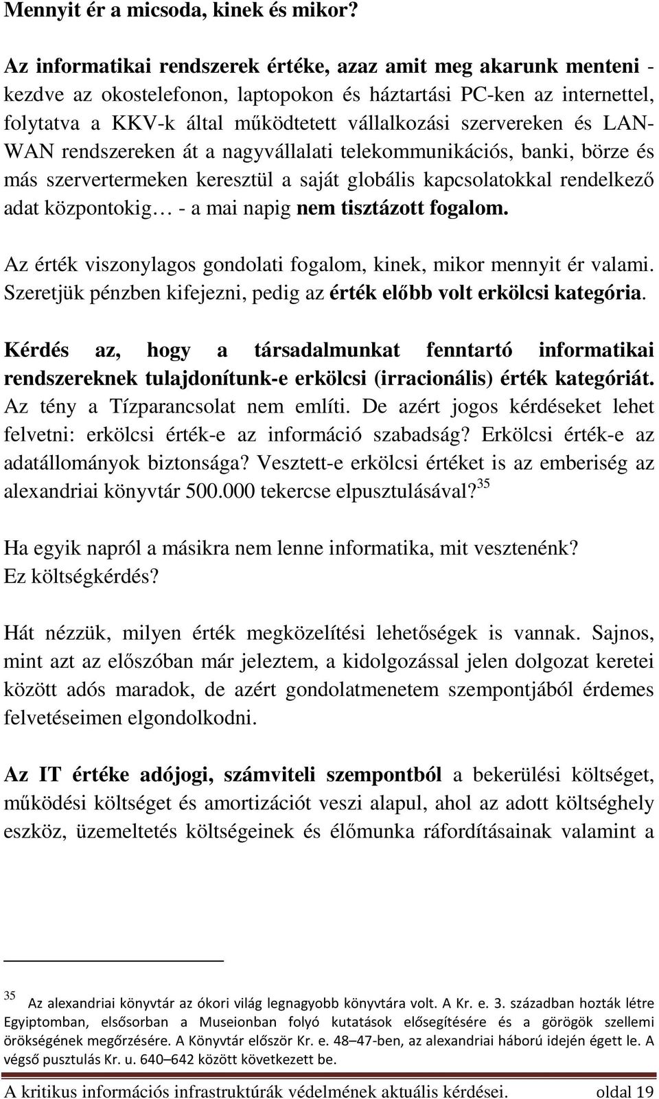 szervereken és LAN- WAN rendszereken át a nagyvállalati telekommunikációs, banki, börze és más szervertermeken keresztül a saját globális kapcsolatokkal rendelkező adat központokig - a mai napig nem