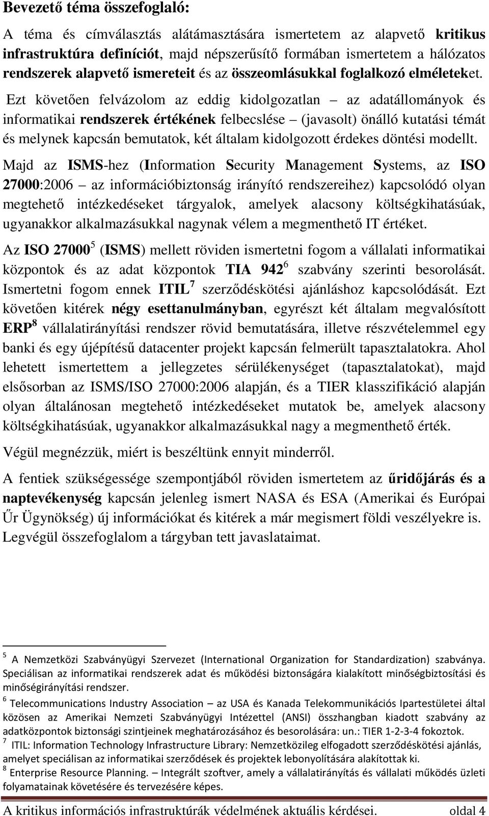 Ezt követően felvázolom az eddig kidolgozatlan az adatállományok és informatikai rendszerek értékének felbecslése (javasolt) önálló kutatási témát és melynek kapcsán bemutatok, két általam