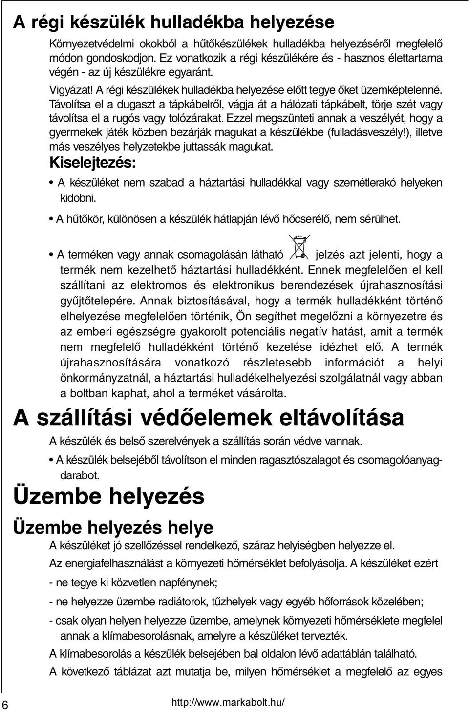 Távolítsa el a dugaszt a tápkábelről, vágja át a hálózati tápkábelt, törje szét vagy távolítsa el a rugós vagy tolózárakat.