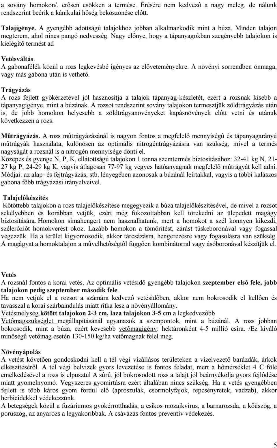 Nagy elônye, hogy a tápanyagokban szegényebb talajokon is kielégítô termést ad Vetésváltás. A gabonafélék közül a rozs legkevésbé igényes az elôveteményekre.