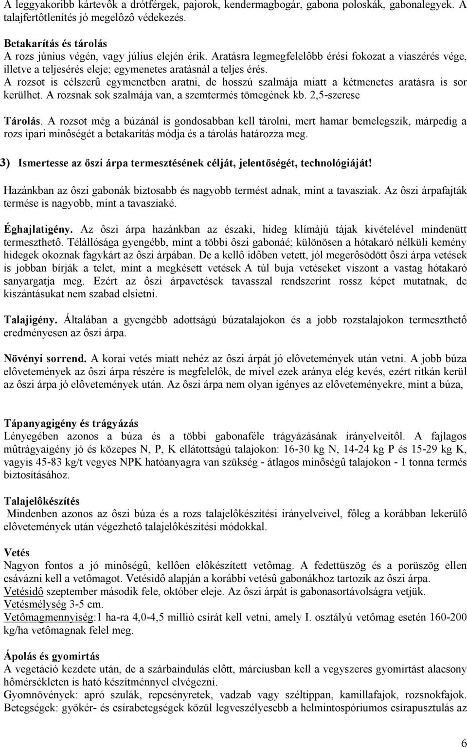 A rozsot is célszerû egymenetben aratni, de hosszú szalmája miatt a kétmenetes aratásra is sor kerülhet. A rozsnak sok szalmája van, a szemtermés tömegének kb. 2,5-szerese Tárolás.