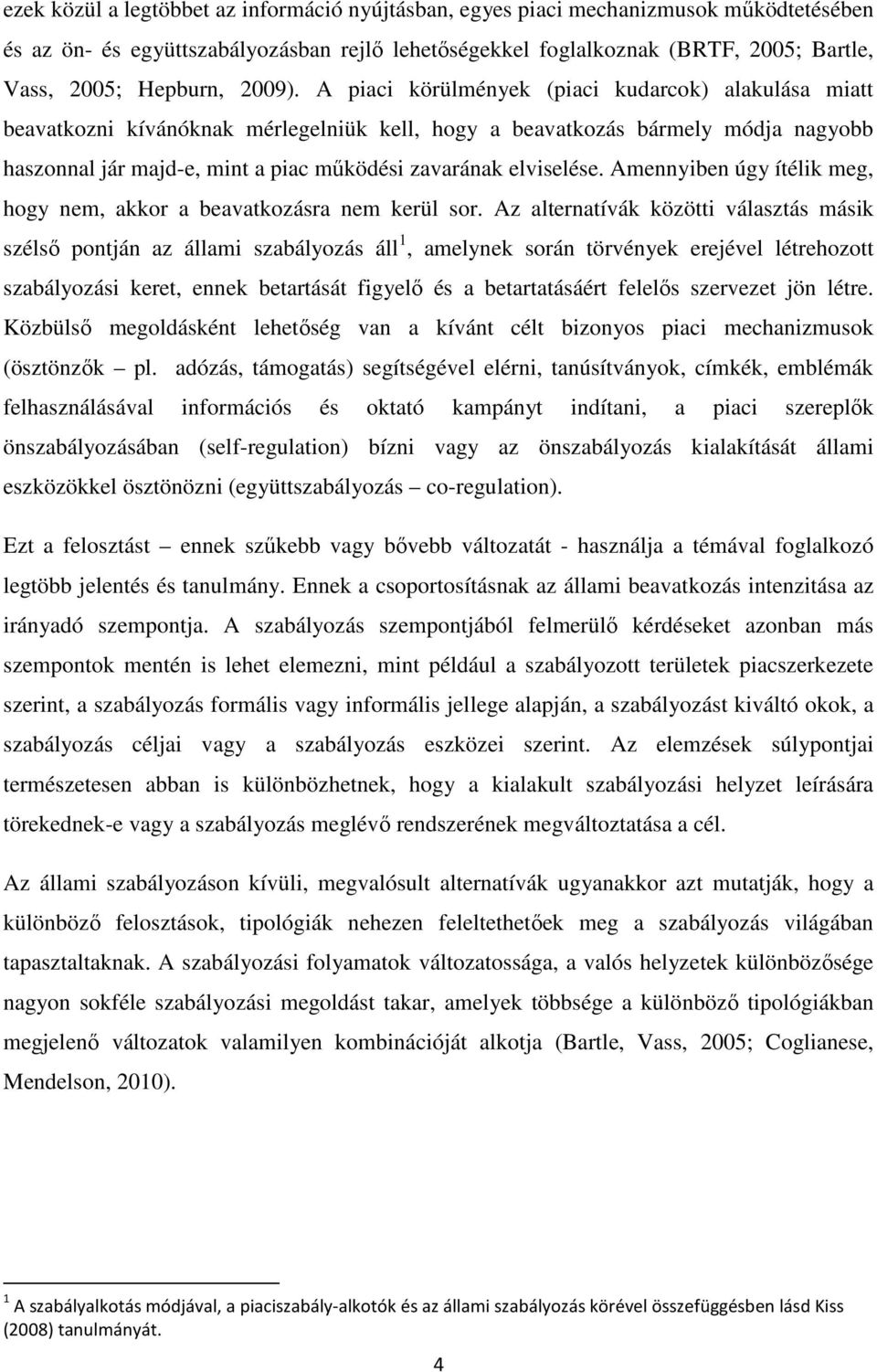 A piaci körülmények (piaci kudarcok) alakulása miatt beavatkozni kívánóknak mérlegelniük kell, hogy a beavatkozás bármely módja nagyobb haszonnal jár majd-e, mint a piac mőködési zavarának elviselése.