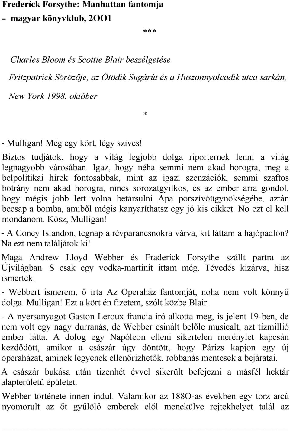 Igaz, hogy néha semmi nem akad horogra, meg a belpolitikai hírek fontosabbak, mint az igazi szenzációk, semmi szaftos botrány nem akad horogra, nincs sorozatgyilkos, és az ember arra gondol, hogy