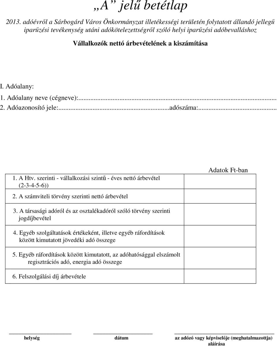 árbevételének a kiszámítása I. Adóalany: 1. Adóalany neve (cégneve):... 2. Adóazonosító jele:...adószáma:... 1. A Htv. szerinti - vállalkozási szintű - éves nettó árbevétel (2-3-4-5-6)) 2.