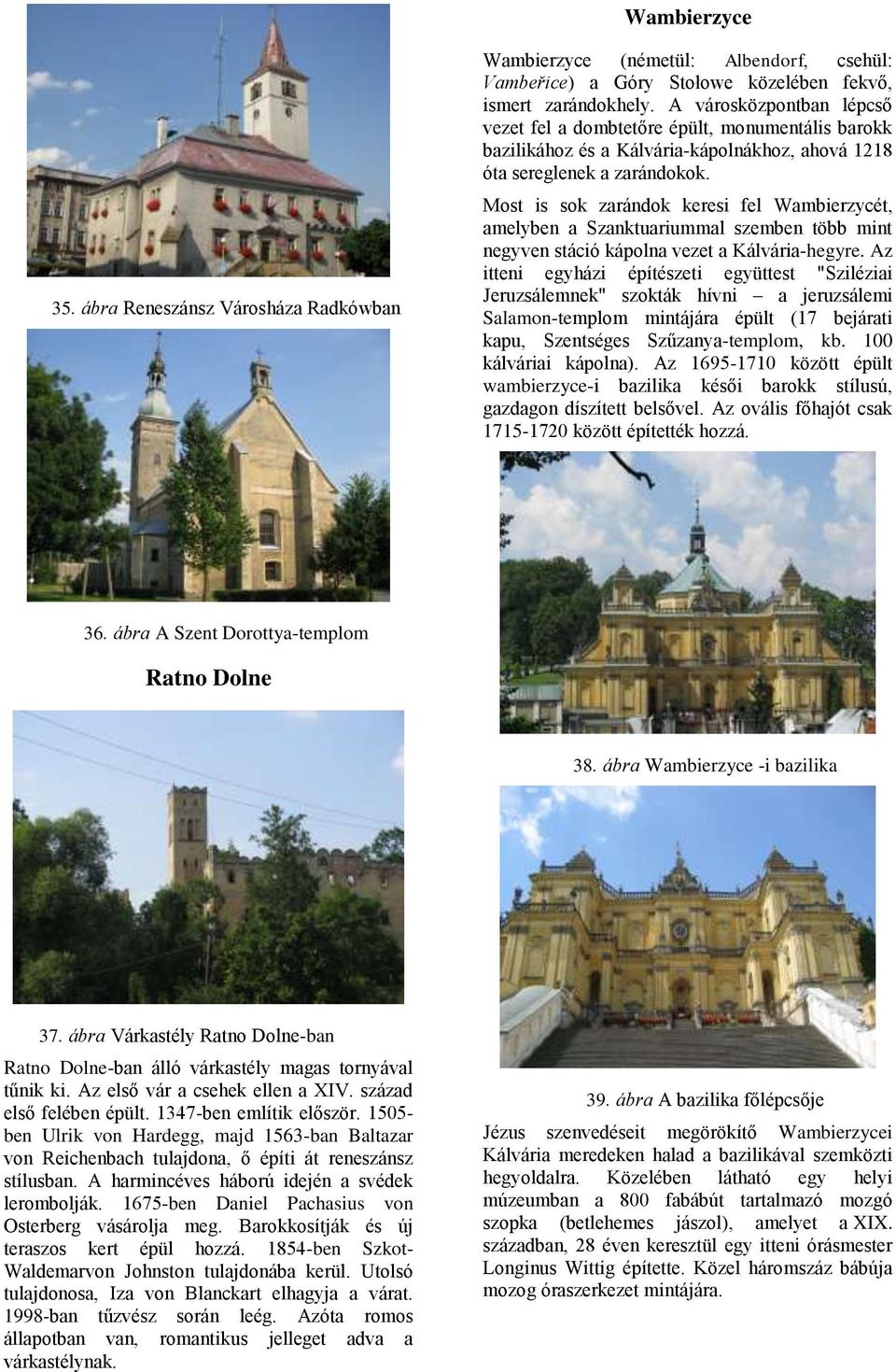 Most is sok zarándok keresi fel Wambierzycét, amelyben a Szanktuariummal szemben több mint negyven stáció kápolna vezet a Kálvária-hegyre.