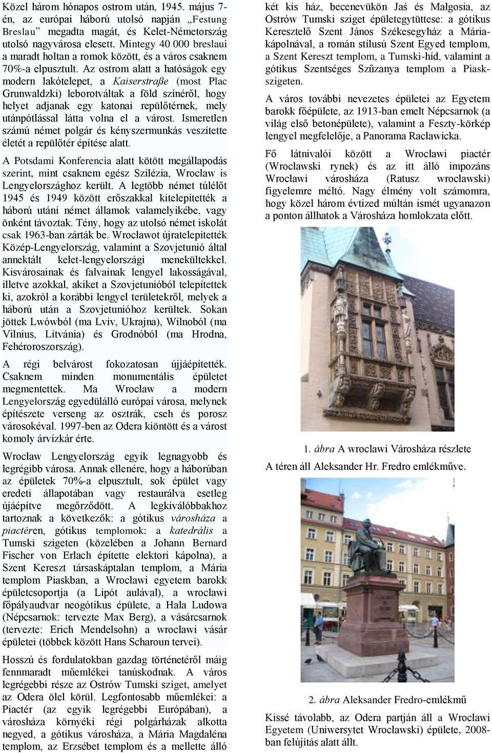 Az ostrom alatt a hatóságok egy modern lakótelepet, a Kaiserstraße (most Plac Grunwaldzki) leborotváltak a föld színéről, hogy helyet adjanak egy katonai repülőtérnek, mely utánpótlással látta volna