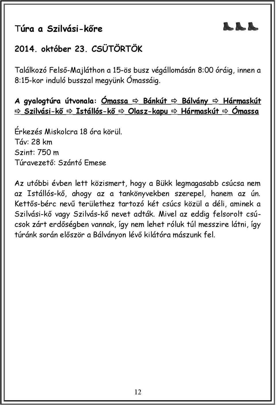 Táv: 28 km Szint: 750 m Túravezető: Szántó Emese Az utóbbi évben lett közismert, hogy a Bükk legmagasabb csúcsa nem az Istállós-kő, ahogy az a tankönyvekben szerepel, hanem az ún.