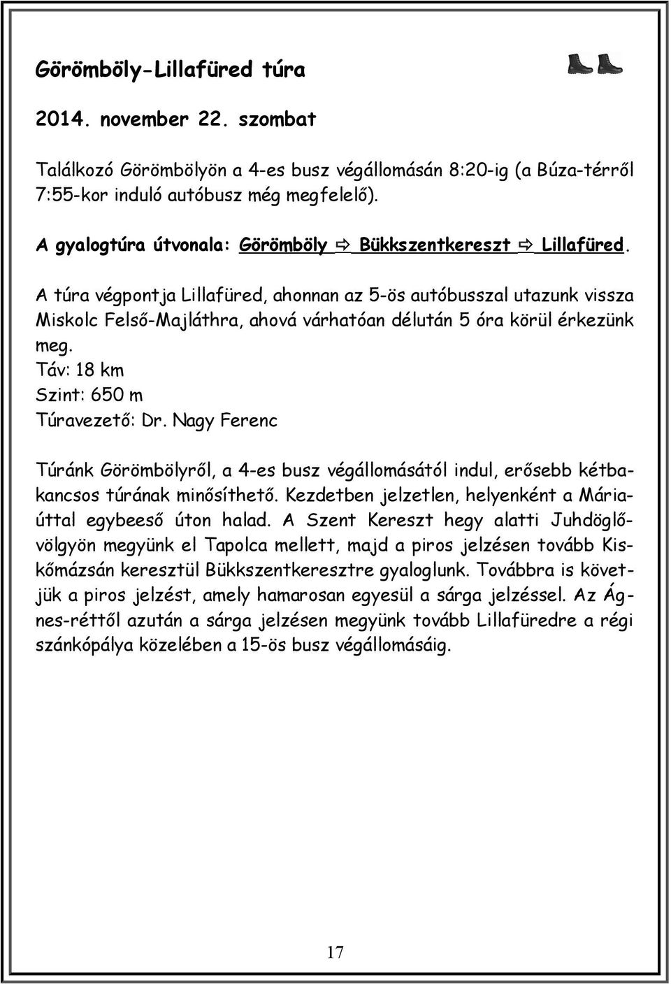 A túra végpontja Lillafüred, ahonnan az 5-ös autóbusszal utazunk vissza Miskolc Felső-Majláthra, ahová várhatóan délután 5 óra körül érkezünk meg. Táv: 18 km Szint: 650 m Túravezető: Dr.