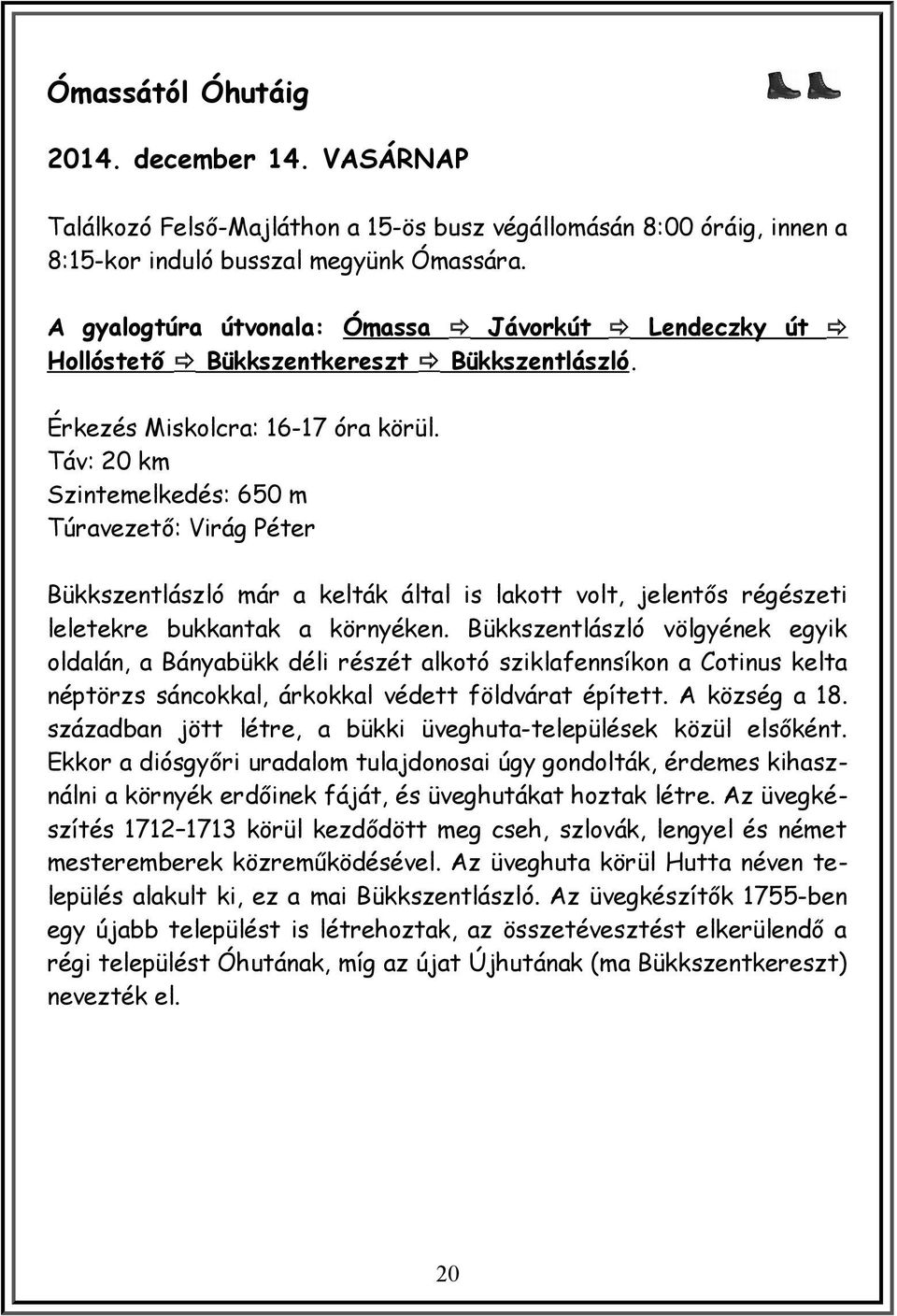 Táv: 20 km Szintemelkedés: 650 m Túravezető: Virág Péter Bükkszentlászló már a kelták által is lakott volt, jelentős régészeti leletekre bukkantak a környéken.