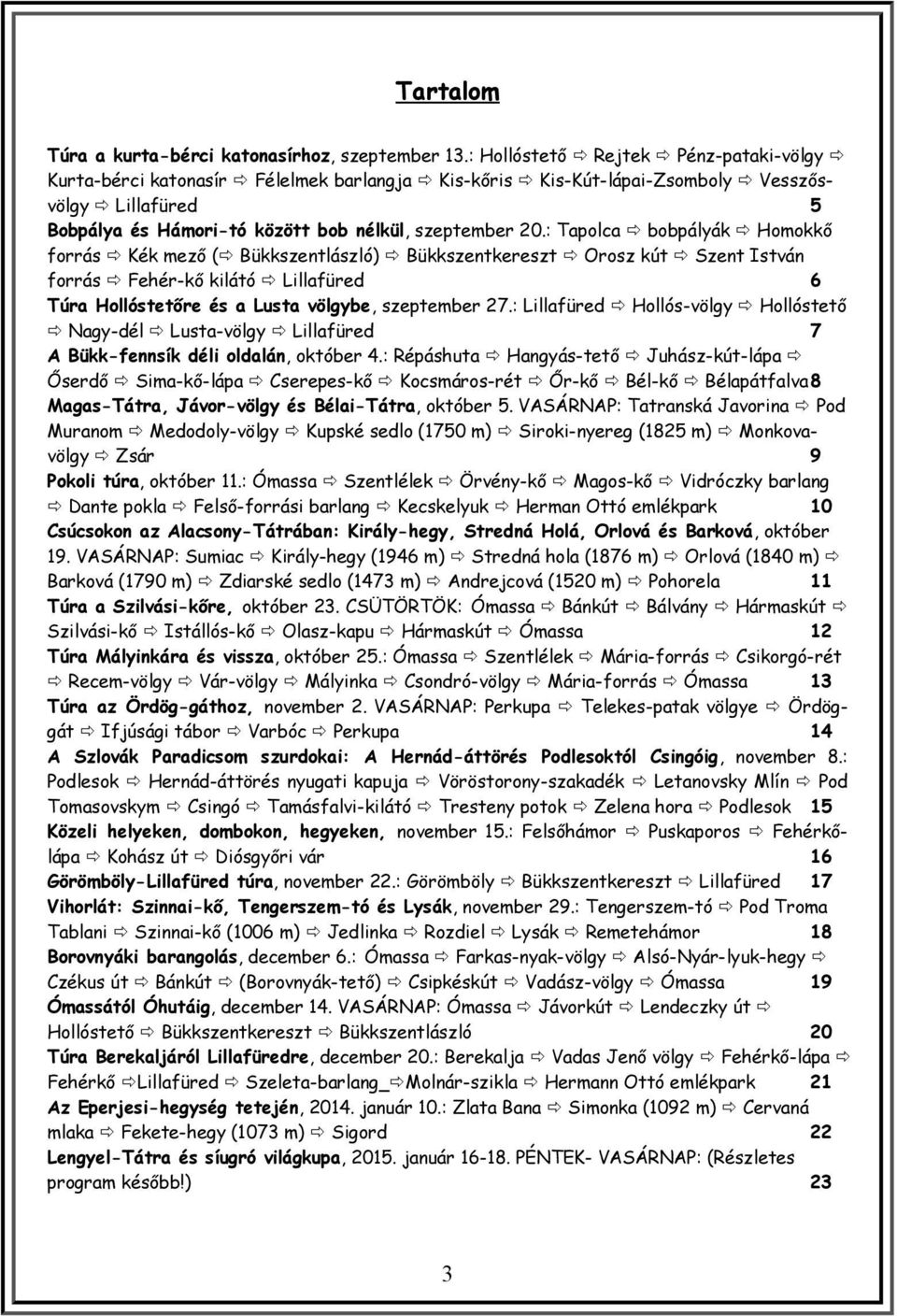 : Tapolca bobpályák Homokkő forrás Kék mező ( Bükkszentlászló) Bükkszentkereszt Orosz kút Szent István forrás Fehér-kő kilátó Lillafüred 6 Túra Hollóstetőre és a Lusta völgybe, szeptember 27.