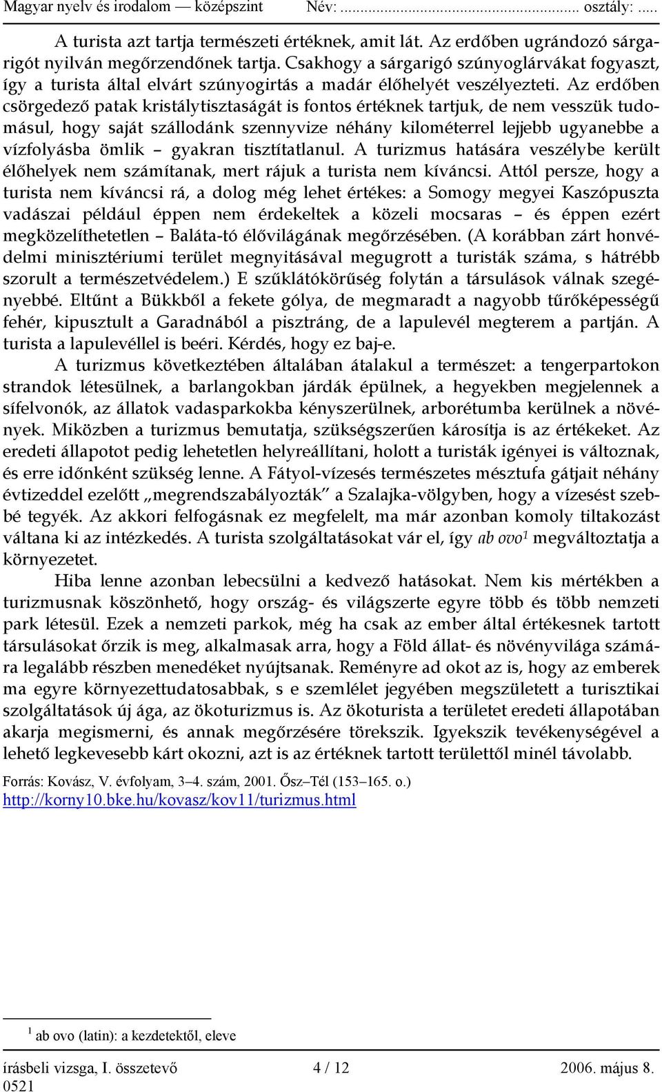 Az erdőben csörgedező patak kristálytisztaságát is fontos értéknek tartjuk, de nem vesszük tudomásul, hogy saját szállodánk szennyvize néhány kilométerrel lejjebb ugyanebbe a vízfolyásba ömlik