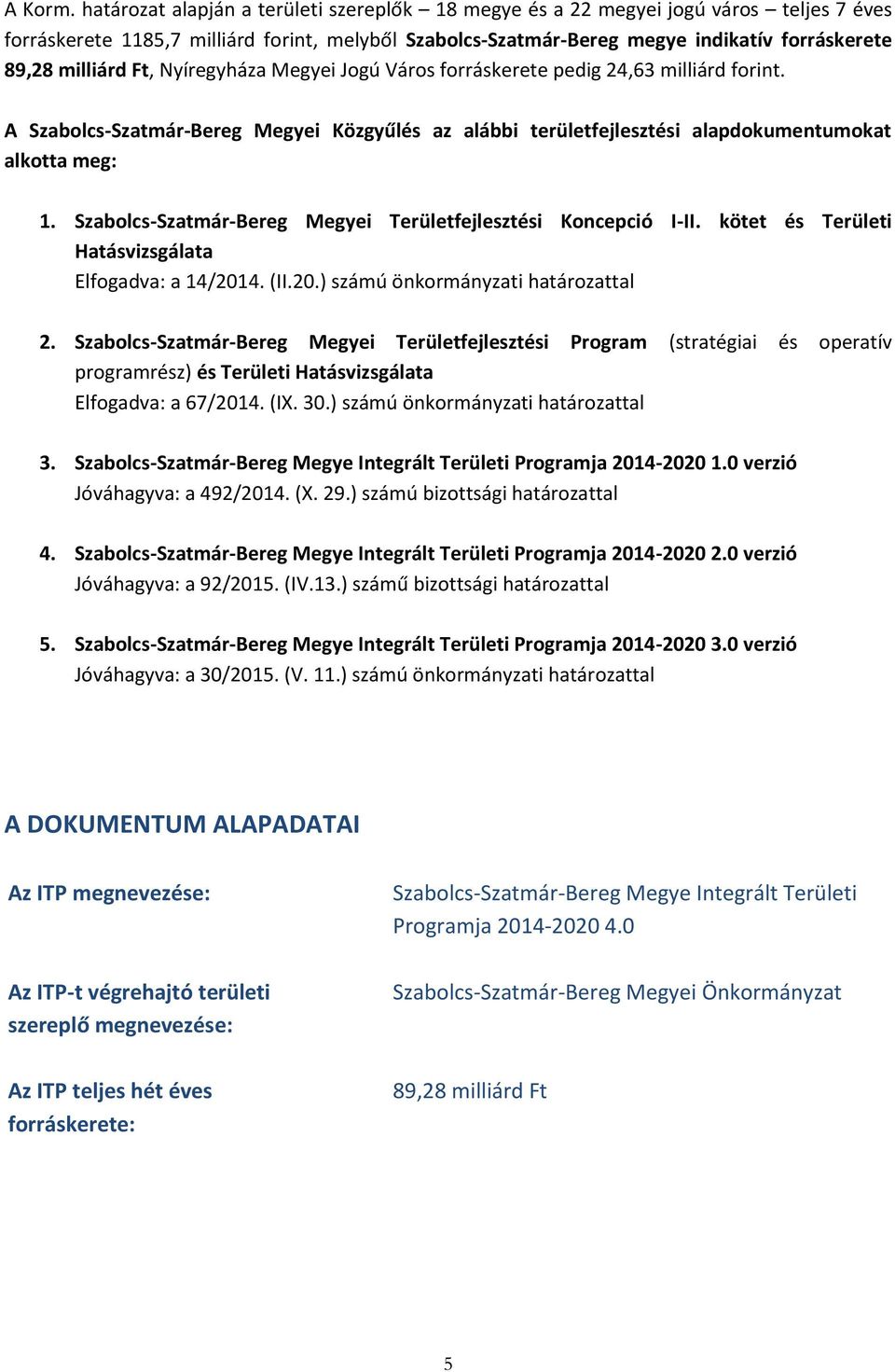 Ft, Nyíregyháza Megyei Jogú Város forráskerete pedig 24,63 milliárd forint. A Szabolcs-Szatmár-Bereg Megyei Közgyűlés az alábbi területfejlesztési alapdokumentumokat alkotta meg: 1.