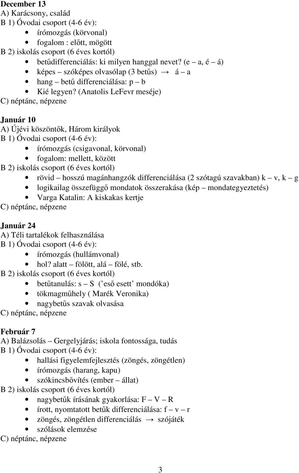 (Anatolis LeFevr meséje) Január 10 A) Újévi köszöntők, Három királyok írómozgás (csigavonal, körvonal) fogalom: mellett, között rövid hosszú magánhangzók differenciálása (2 szótagú szavakban) k v, k