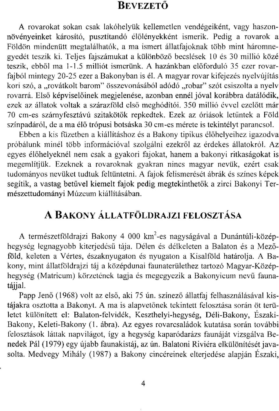 5 milliót ismerünk. A hazánkban előforduló 35 ezer rovarfajból mintegy 20-25 ezer a Bakonyban is él.