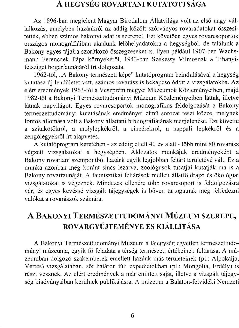 Ilyen például 1907-ben Wachsmann Ferencnek Pápa környékéről, 1943-ban Székessy Vilmosnak a Tihanyifélsziget bogárfaunájáról írt dolgozata.