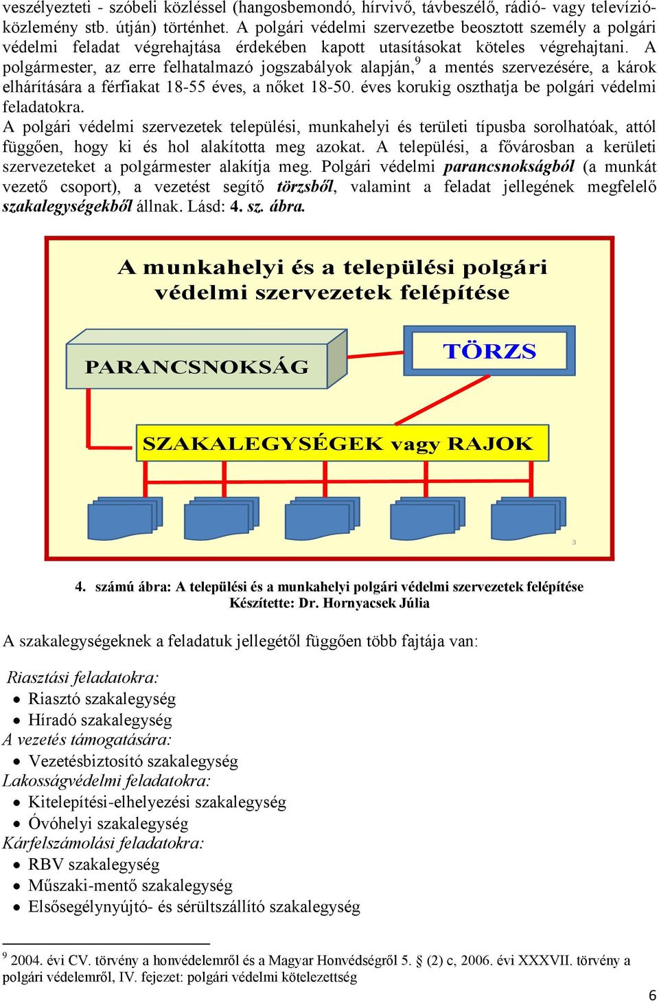 A polgármester, az erre felhatalmazó jogszabályok alapján, 9 a mentés szervezésére, a károk elhárítására a férfiakat 18-55 éves, a nőket 18-50. éves korukig oszthatja be polgári védelmi feladatokra.