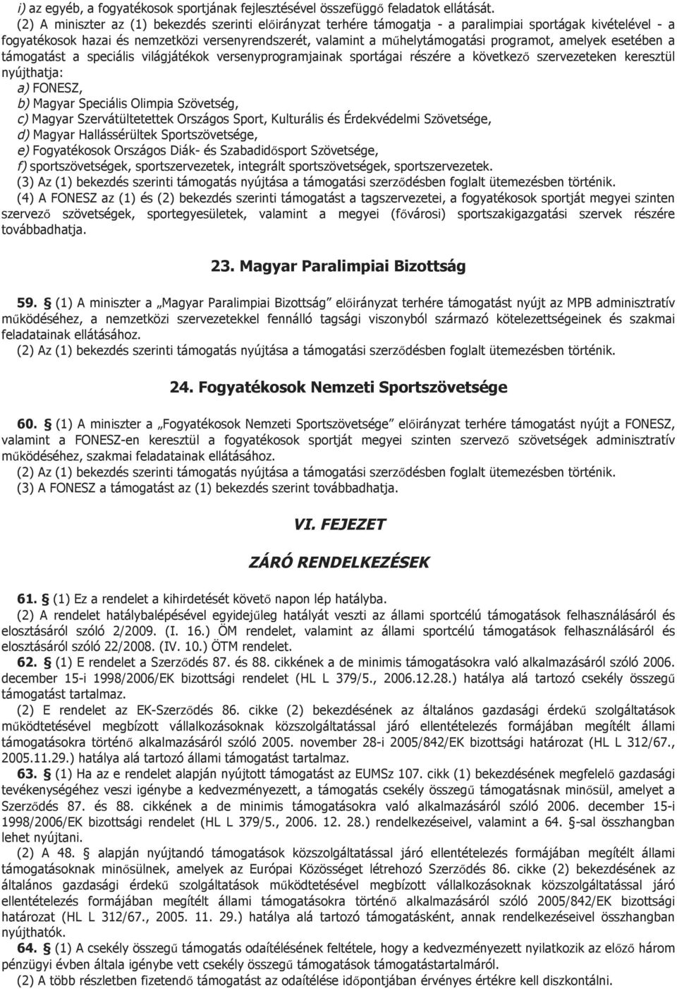 programot, amelyek esetében a támogatást a speciális világjátékok versenyprogramjainak sportágai részére a következő szervezeteken keresztül nyújthatja: a) FONESZ, b) Magyar Speciális Olimpia