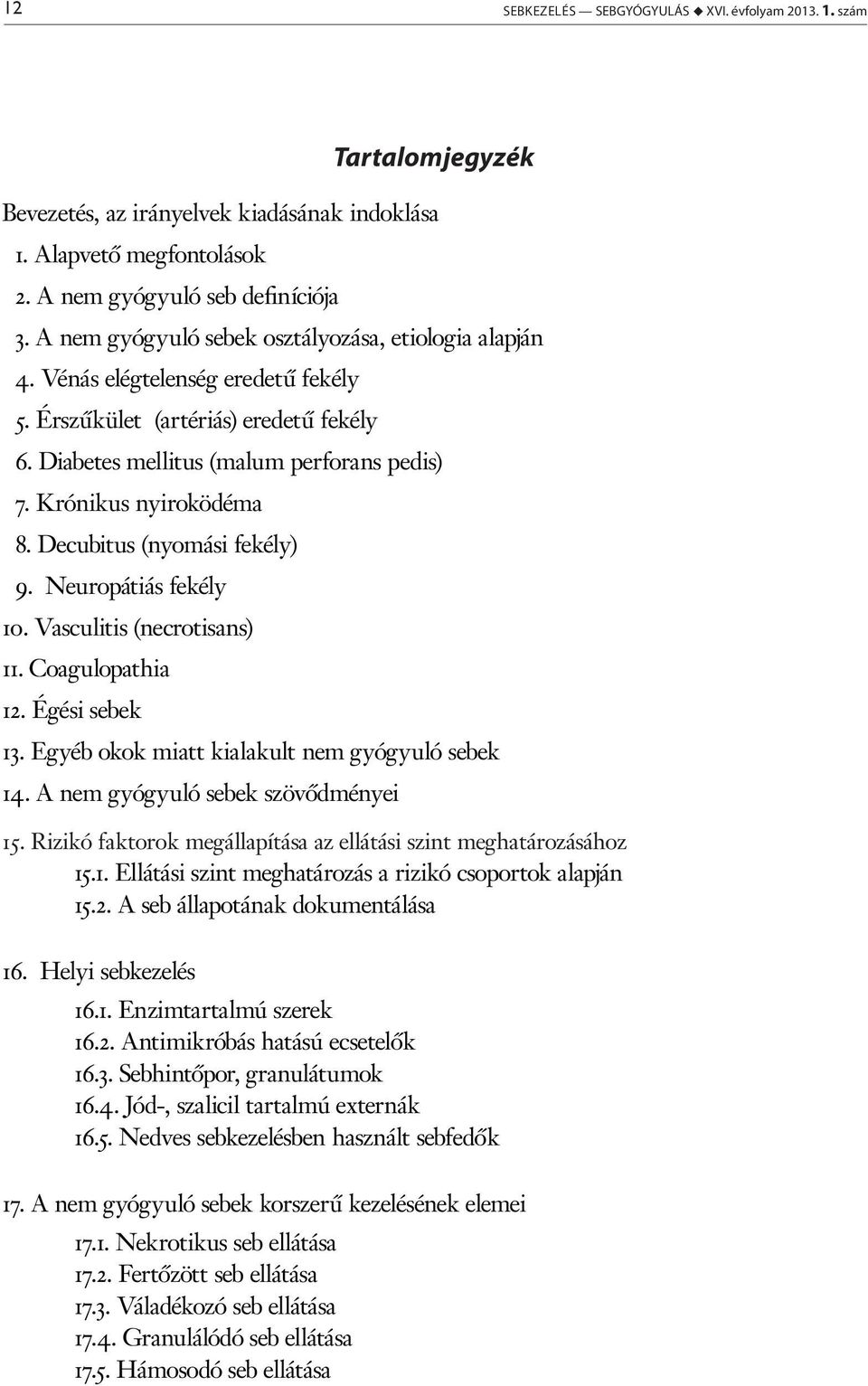 Krónikus nyiroködéma 8. Decubitus (nyomási fekély) 9. Neuropátiás fekély 10. Vasculitis (necrotisans) 11. Coagulopathia 12. Égési sebek 13. Egyéb okok miatt kialakult nem gyógyuló sebek 14.