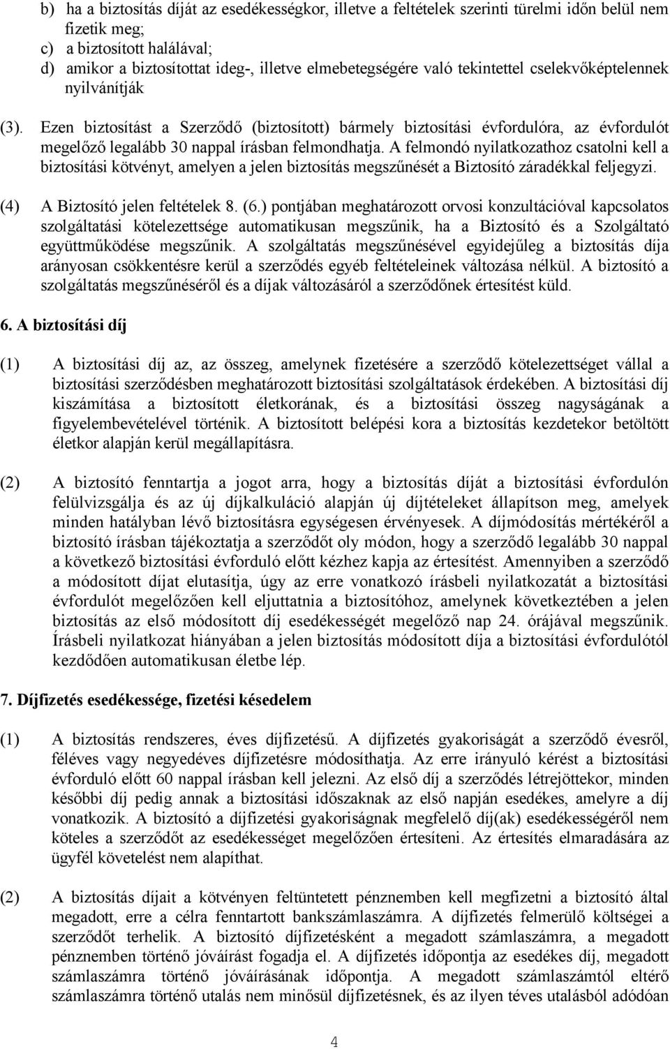 A felmondó nyilatkozathoz csatolni kell a biztosítási kötvényt, amelyen a jelen biztosítás megszűnését a Biztosító záradékkal feljegyzi. (4) A Biztosító jelen feltételek 8. (6.