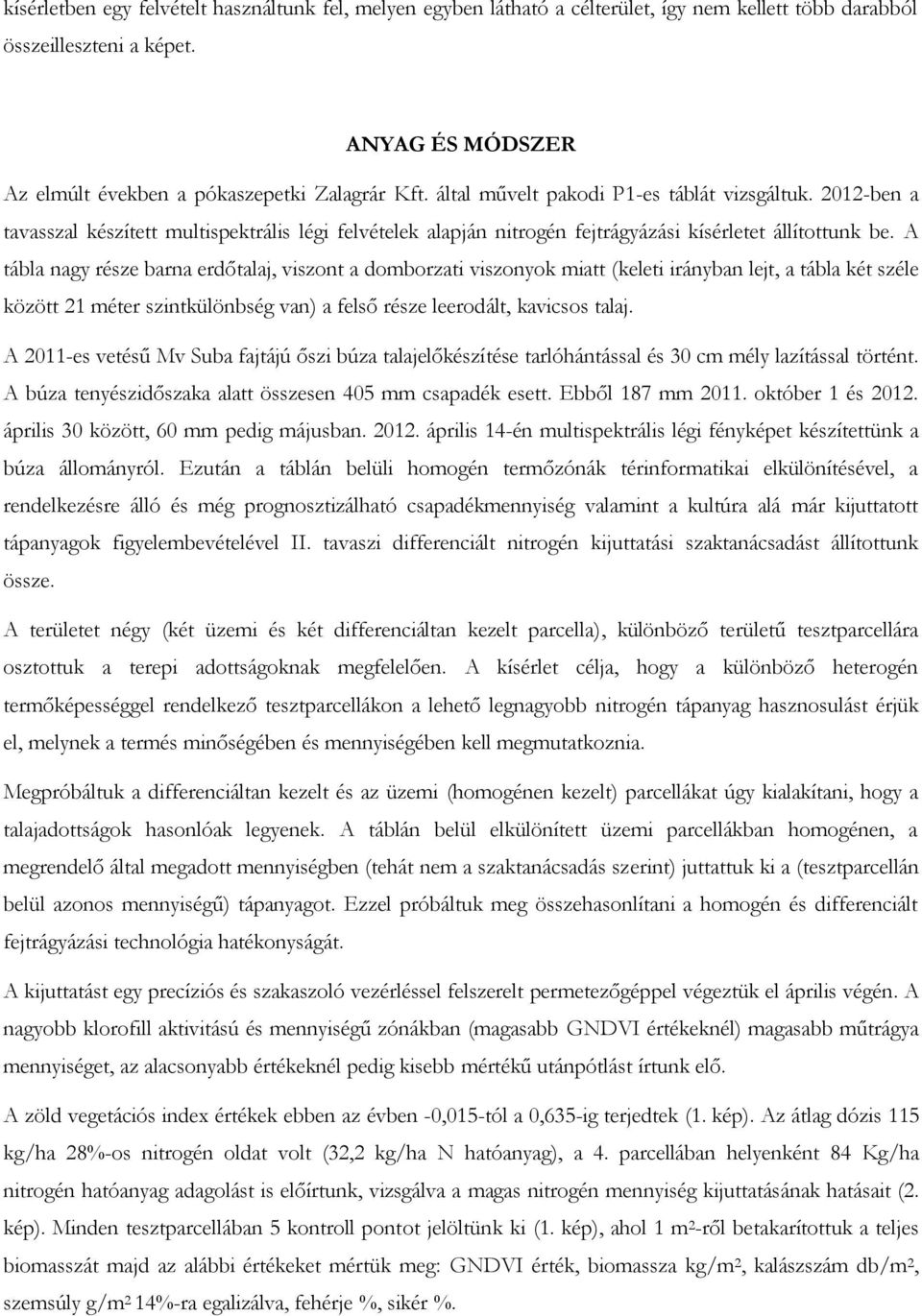 A tábla nagy része barna erdőtalaj, viszont a domborzati viszonyok miatt (keleti irányban lejt, a tábla két széle között 21 méter szintkülönbség van) a felső része leerodált, kavicsos talaj.