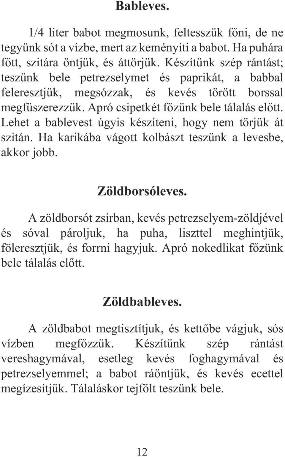 Lehet a bablevest úgyis készíteni, hogy nem törjük át szitán. Ha karikába vágott kolbászt teszünk a levesbe, akkor jobb. Zöldborsóleves.