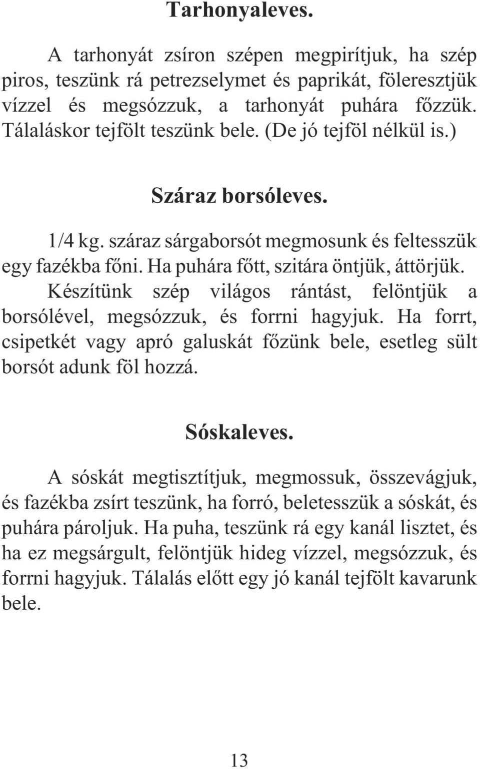 Készítünk szép világos rántást, felöntjük a borsólével, megsózzuk, és forrni hagyjuk. Ha forrt, csipetkét vagy apró galuskát fõzünk bele, esetleg sült borsót adunk föl hozzá. Sóskaleves.