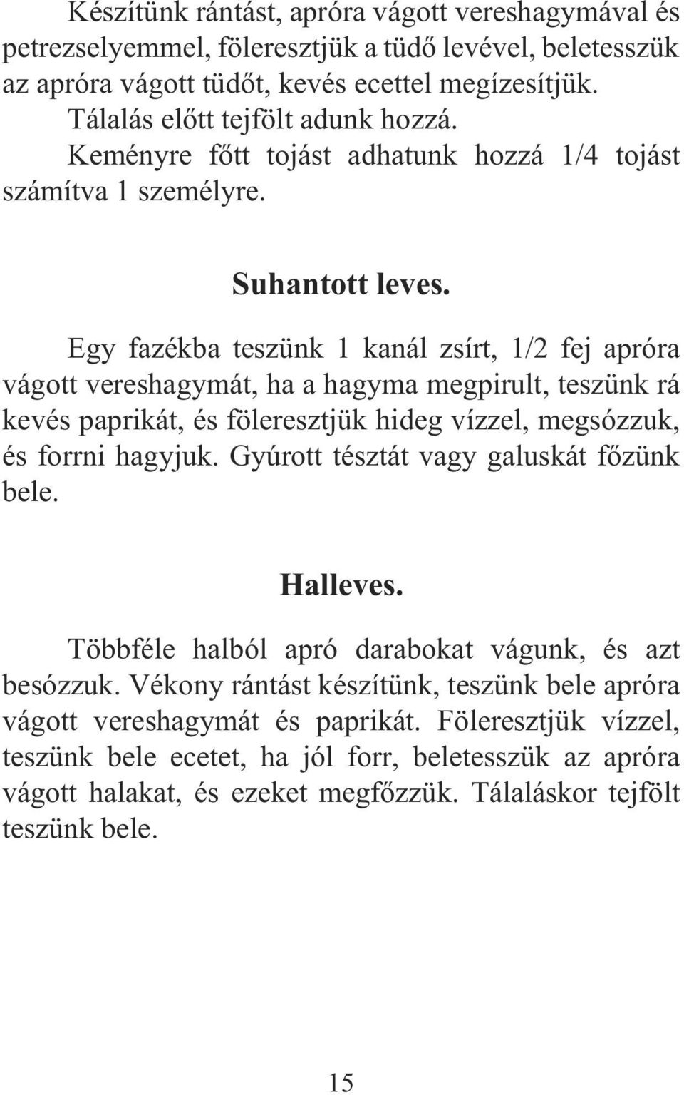 Egy fazékba teszünk 1 kanál zsírt, 1/2 fej apróra vágott vereshagymát, ha a hagyma megpirult, teszünk rá kevés paprikát, és föleresztjük hideg vízzel, megsózzuk, és forrni hagyjuk.