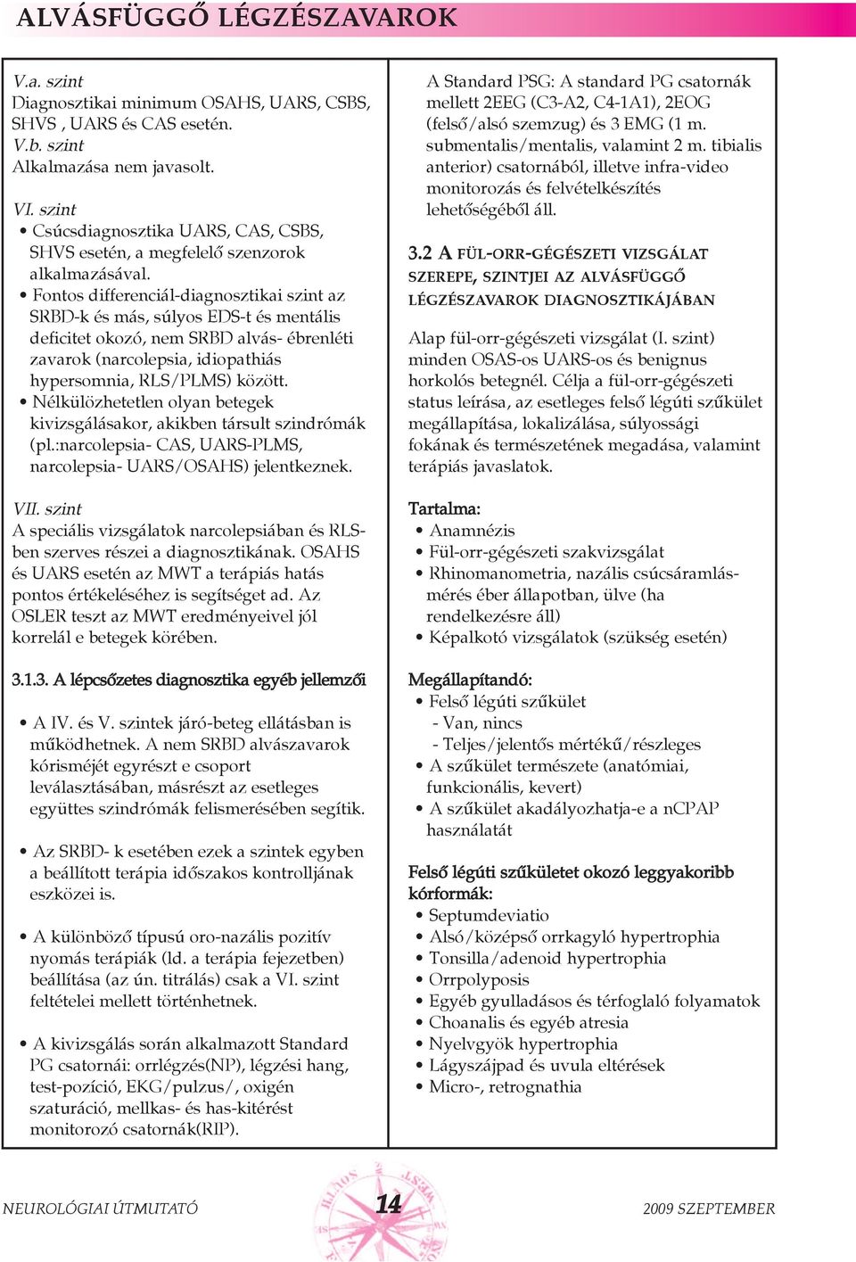 Fontos differenciál-diagnosztikai szint az SRBD-k és más, súlyos EDS-t és mentális deficitet okozó, nem SRBD alvás- ébrenléti zavarok (narcolepsia, idiopathiás hypersomnia, RLS/PLMS) között.