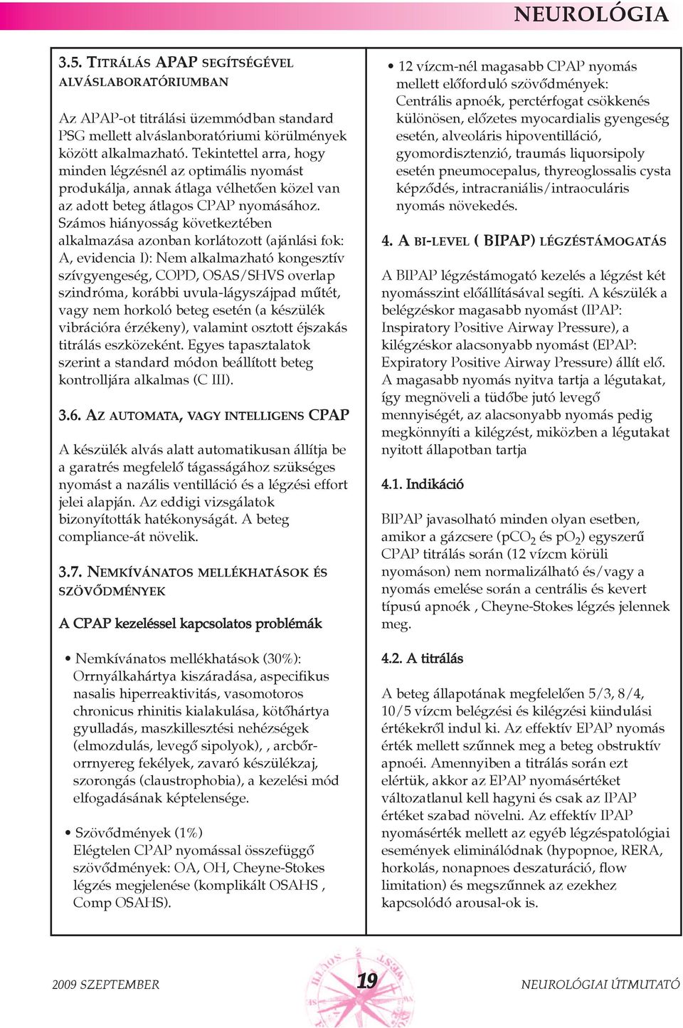 Számos hiányosság következtében alkalmazása azonban korlátozott (ajánlási fok: A, evidencia I): Nem alkalmazható kongesztív szívgyengeség, COPD, OSAS/SHVS overlap szindróma, korábbi uvula-lágyszájpad