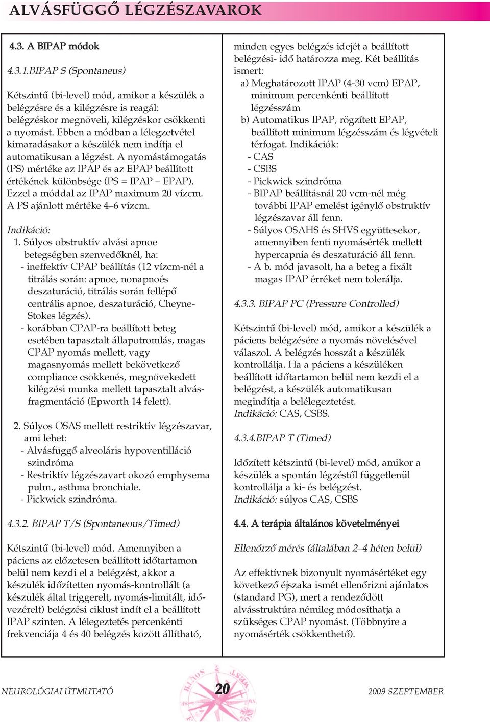 Ebben a módban a lélegzetvétel kimaradásakor a készülék nem indítja el automatikusan a légzést. A nyomástámogatás (PS) mértéke az IPAP és az EPAP beállított értékének különbsége (PS = IPAP EPAP).