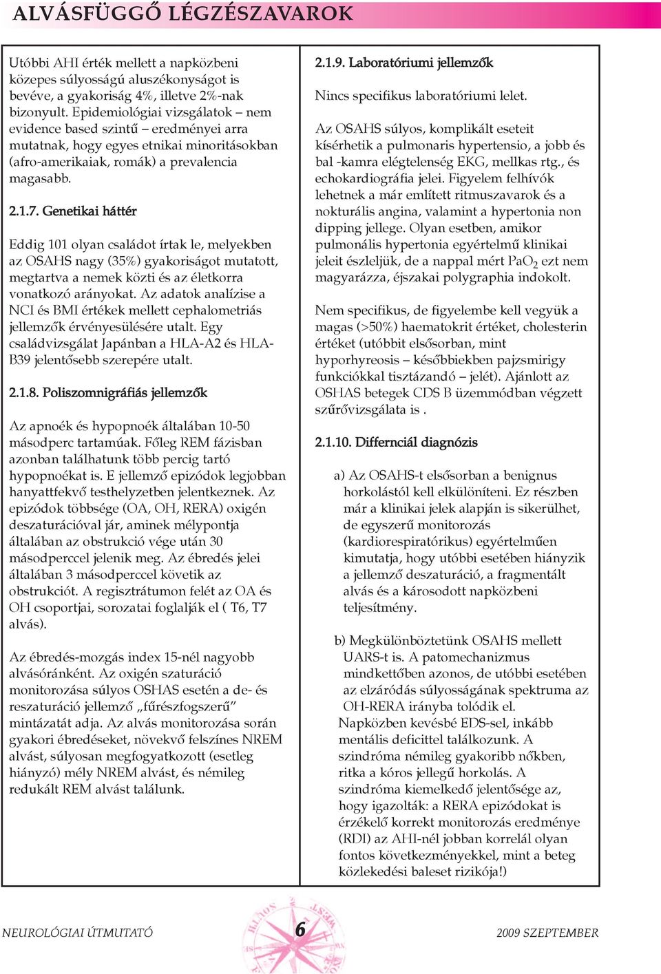 Genetikai háttér Eddig 101 olyan családot írtak le, melyekben az OSAHS nagy (35%) gyakoriságot mutatott, megtartva a nemek közti és az életkorra vonatkozó arányokat.