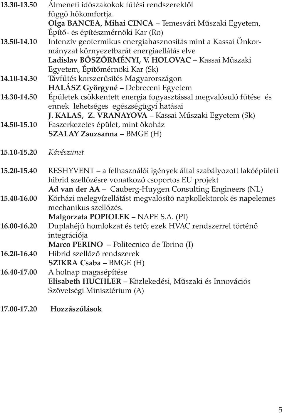 30 Távfûtés korszerûsítés Magyarországon HALÁSZ Györgyné Debreceni Egyetem 14.30-14.50 Épületek csökkentett energia fogyasztással megvalósuló fûtése és ennek lehetséges egészségügyi hatásai J.