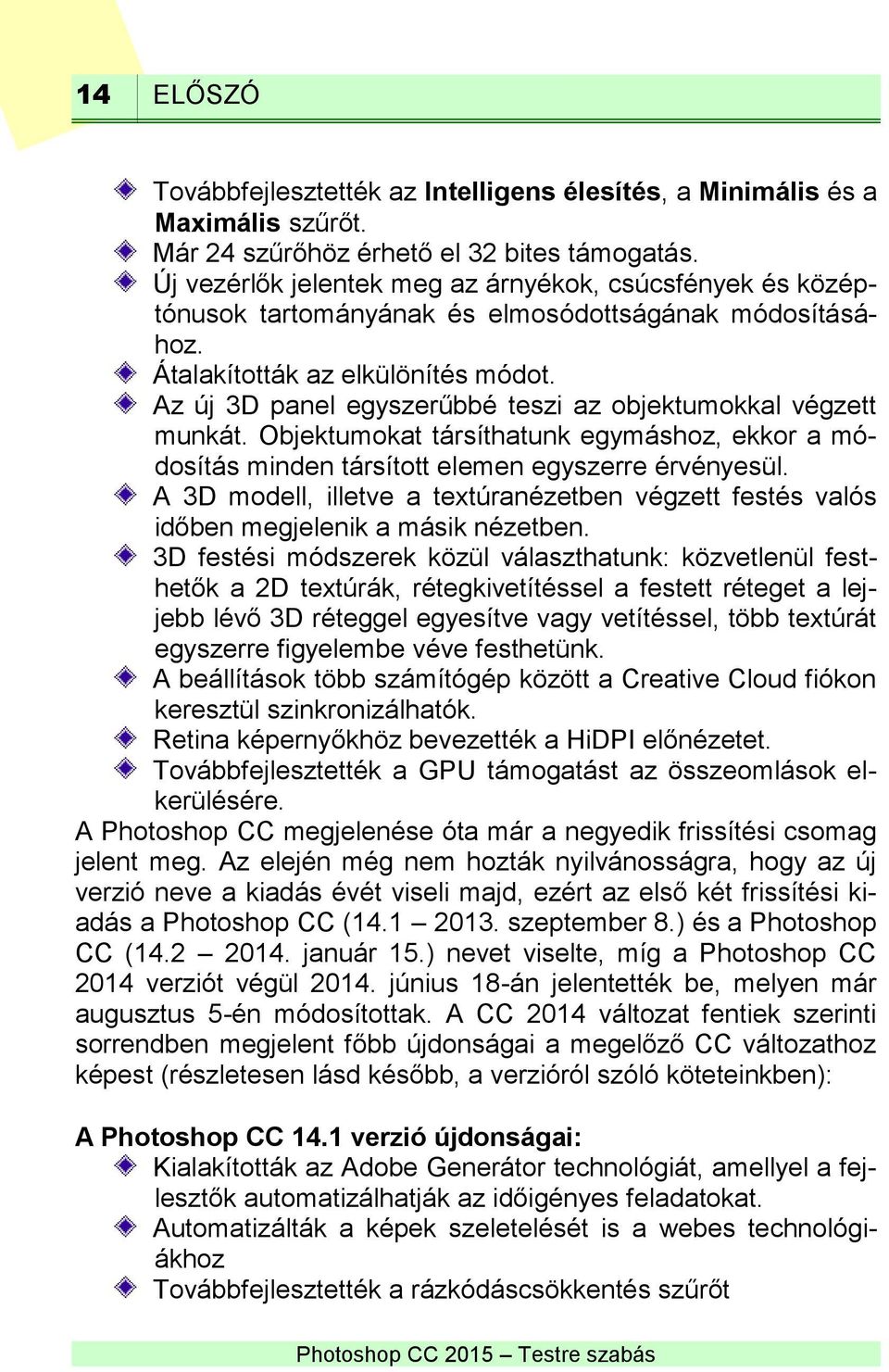 Az új 3D panel egyszerűbbé teszi az objektumokkal végzett munkát. Objektumokat társíthatunk egymáshoz, ekkor a módosítás minden társított elemen egyszerre érvényesül.