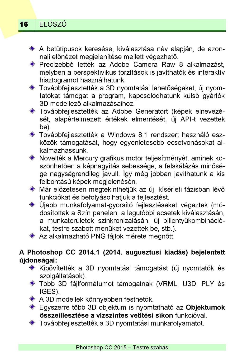 Továbbfejlesztették a 3D nyomtatási lehetőségeket, új nyomtatókat támogat a program, kapcsolódhatunk külső gyártók 3D modellező alkalmazásaihoz.