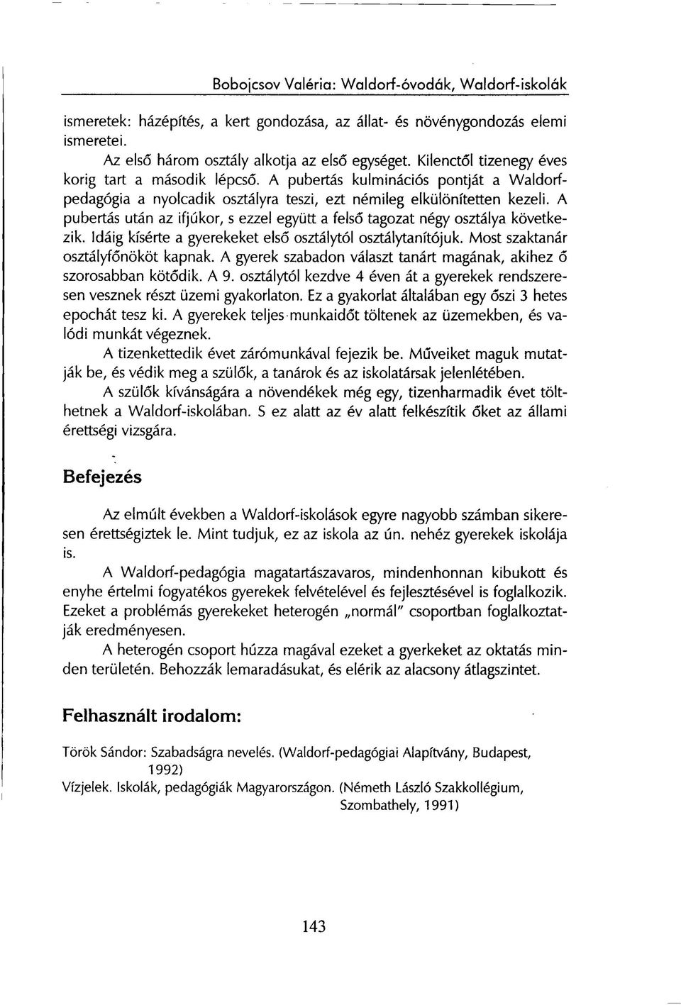 Idáig kísérte a gyerekeket első osztálytól osztálytanítójuk. Most szaktanár osztályfőnököt kapnak. A gyerek szabadon választ tanárt magának, akihez ő szorosabban kötődik. A 9.